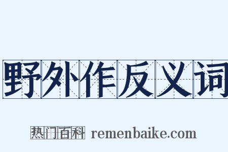 野外作反义词是什么意思的图片